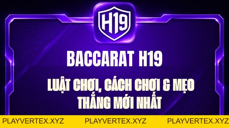 Baccarat H19 – Luật Chơi, Cách Chơi & Mẹo Thắng Mới Nhất