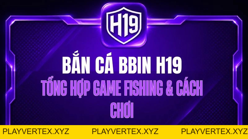 Bắn Cá BBIN H19 – Tổng Hợp Game Fishing & Cách Chơi