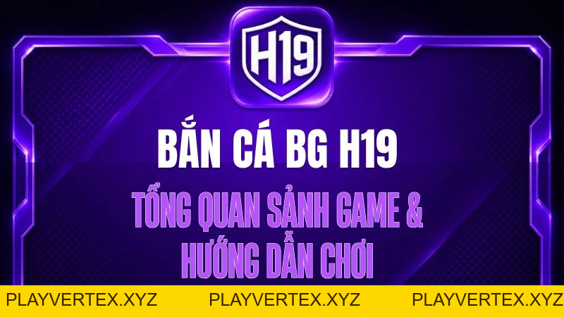 Bắn Cá BG H19 – Tổng Quan Sảnh Game & Hướng Dẫn Chơi