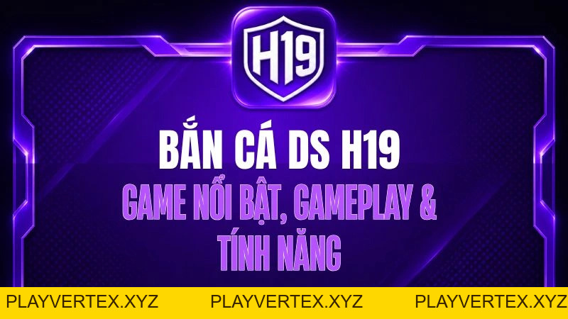 Bắn Cá DS H19 – Game Nổi Bật, Gameplay & Tính Năng