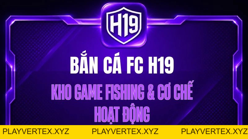 Bắn Cá FC H19 – Kho Game Fishing & Cơ Chế Hoạt Động