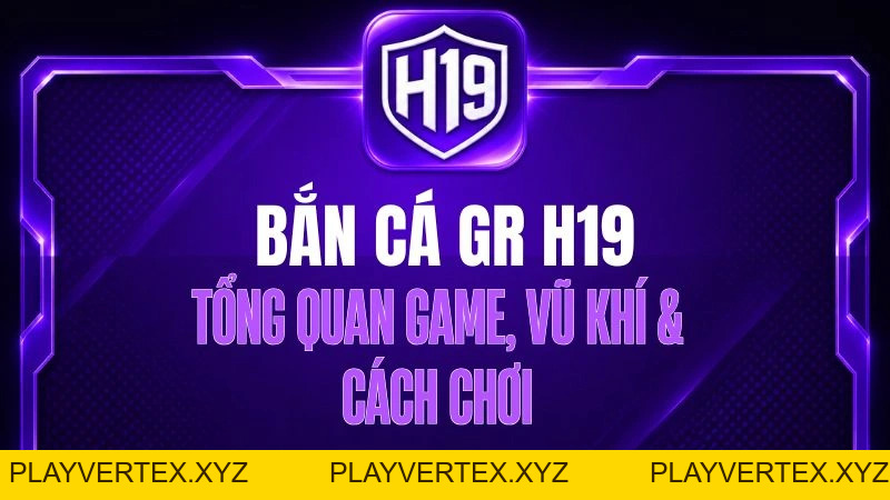 Bắn Cá GR H19 – Tổng Quan Game, Vũ Khí & Cách Chơi