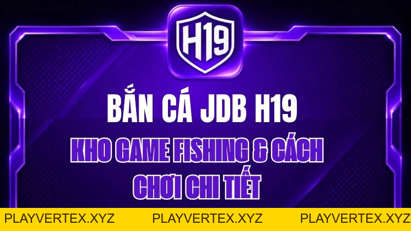 Bắn Cá JDB H19 – Kho Game Fishing & Cách Chơi Chi Tiết