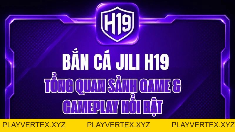 Bắn Cá JILI H19 – Tổng Quan Sảnh Game & Gameplay Nổi Bật
