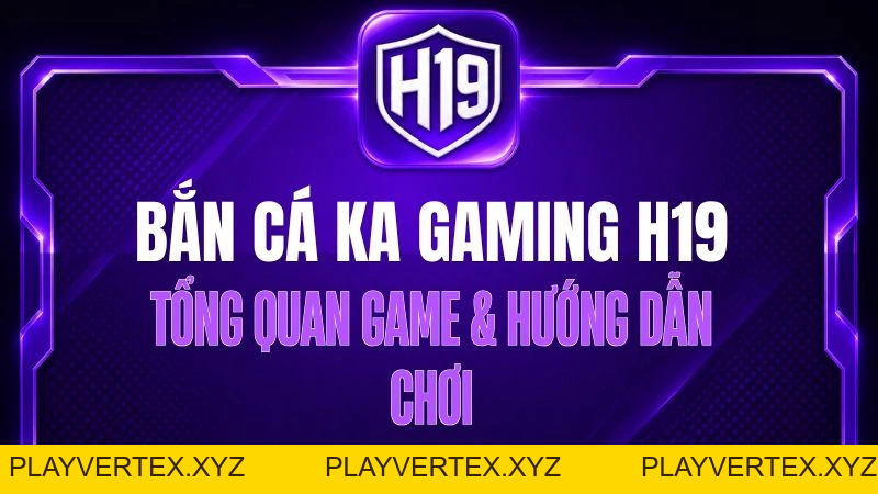 Bắn Cá KA Gaming H19 – Tổng Quan Game & Hướng Dẫn Chơi