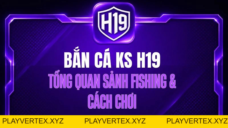 Bắn Cá KS H19 – Tổng Quan Sảnh Fishing & Cách Chơi