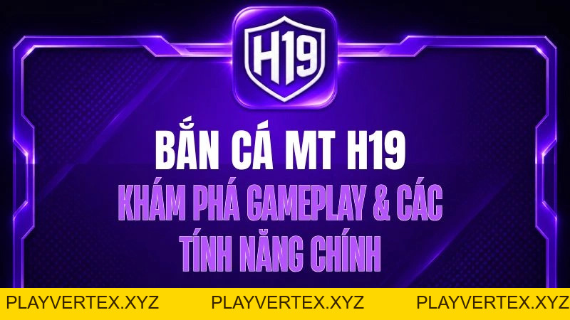 Bắn Cá MT H19 – Khám Phá Gameplay & Các Tính Năng Chính