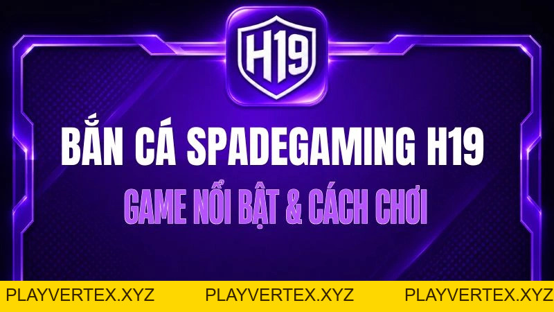 Bắn Cá Spadegaming H19 – Game Nổi Bật & Cách Chơi