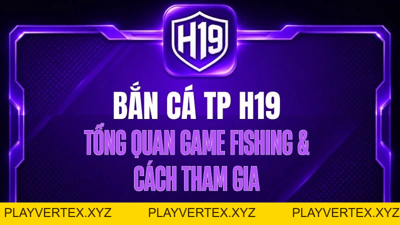Bắn Cá TP H19 – Tổng Quan Game Fishing & Cách Tham Gia