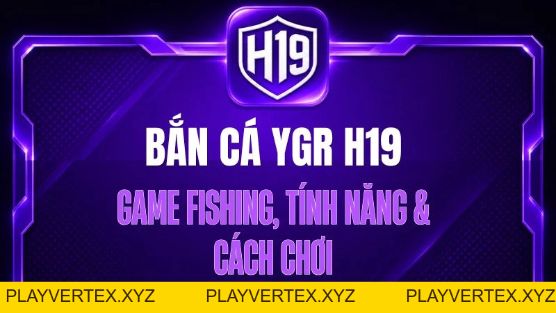 Bắn Cá YGR H19 – Game Fishing, Tính Năng & Cách Chơi