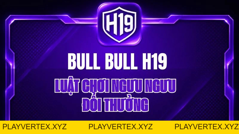 Bull Bull H19 – Luật Chơi Ngưu Ngưu Đổi Thưởng