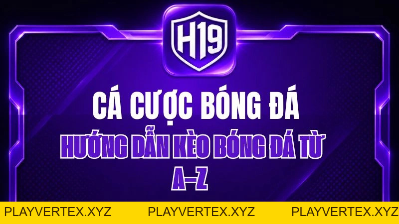 Cá Cược Bóng Đá H19 – Hướng Dẫn Kèo Bóng Đá Từ A–Z