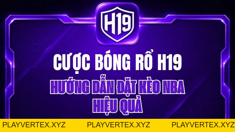 Cược Bóng Rổ H19 – Hướng Dẫn Đặt Kèo NBA Hiệu Quả