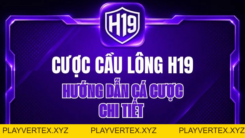 Cược Cầu Lông H19 – Hướng Dẫn Cá Cược Chi Tiết