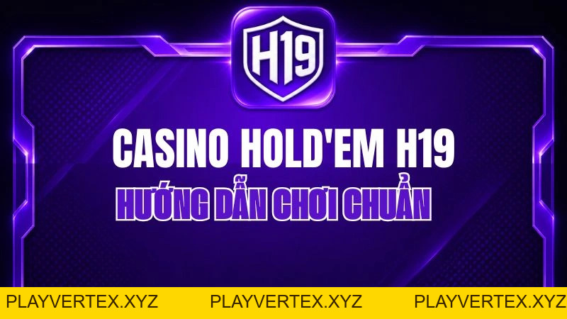Casino Hold'em H19 – Hướng Dẫn Chơi Chuẩn