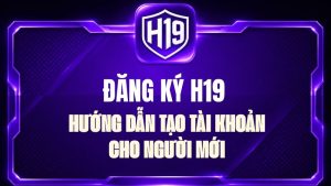 Hướng Dẫn H19 – Cách Sử Dụng H19 Chi Tiết Từ A-Z