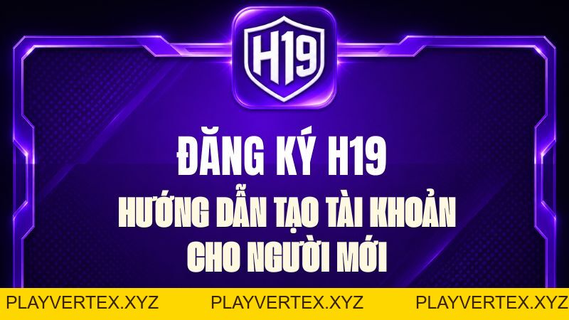 Đăng Ký H19 – Hướng Dẫn Tạo Tài Khoản Chi Tiết