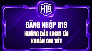 Hướng Dẫn H19 – Cách Sử Dụng H19 Chi Tiết Từ A-Z