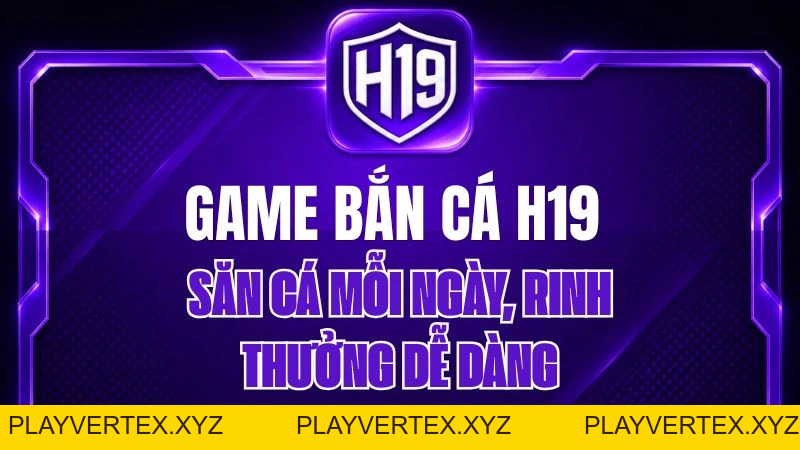 Game Bắn Cá H19 – Săn Cá Mỗi Ngày, Rinh Thưởng Dễ Dàng