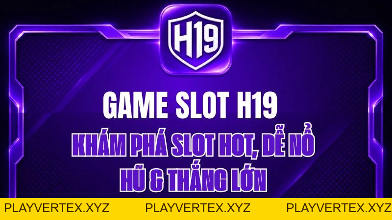 Game Slot H19 – Khám Phá Slot Hot, Dễ Nổ Hũ & Thắng Lớn