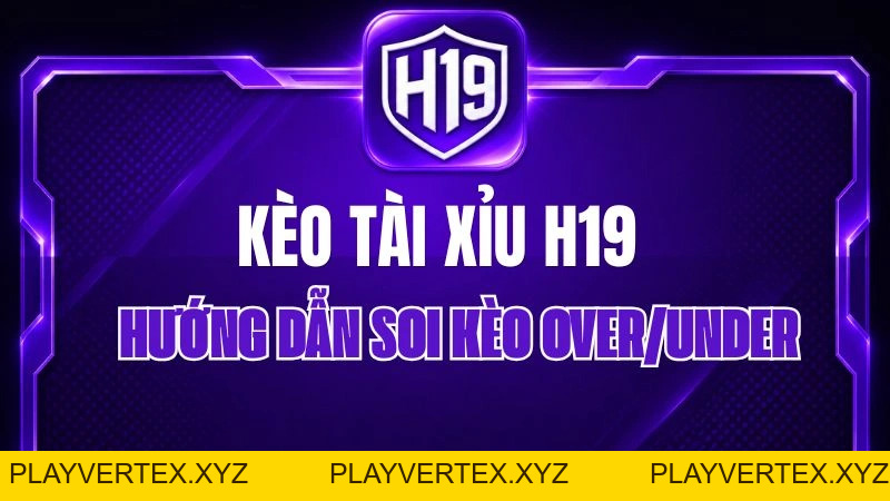 Kèo Tài Xỉu H19 – Hướng Dẫn Soi Kèo Over/Under
