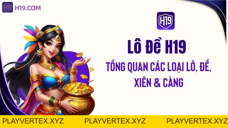 Lô Đề H19 – Tổng Quan Các Loại Lô, Đề, Xiên & Càng