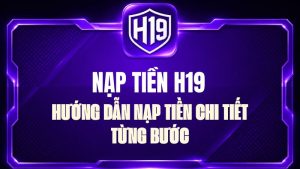 Hướng Dẫn H19 – Cách Sử Dụng H19 Chi Tiết Từ A-Z