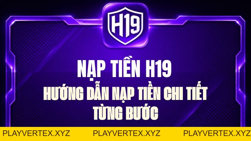 Nạp Tiền H19 – Hướng Dẫn Nạp Tiền Chi Tiết Từng Bước