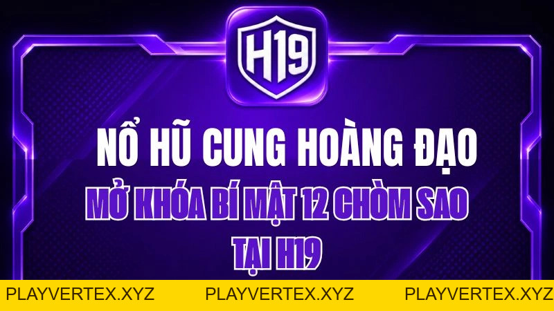 Nổ Hũ Cung Hoàng Đạo H19 – Mở Khóa Bí Mật 12 Chòm Sao
