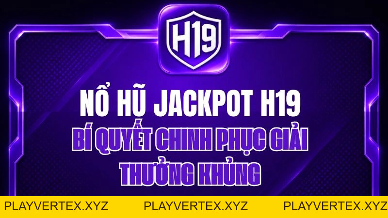 Nổ Hũ Jackpot H19 – Bí Quyết Chinh Phục Giải Thưởng Khủng