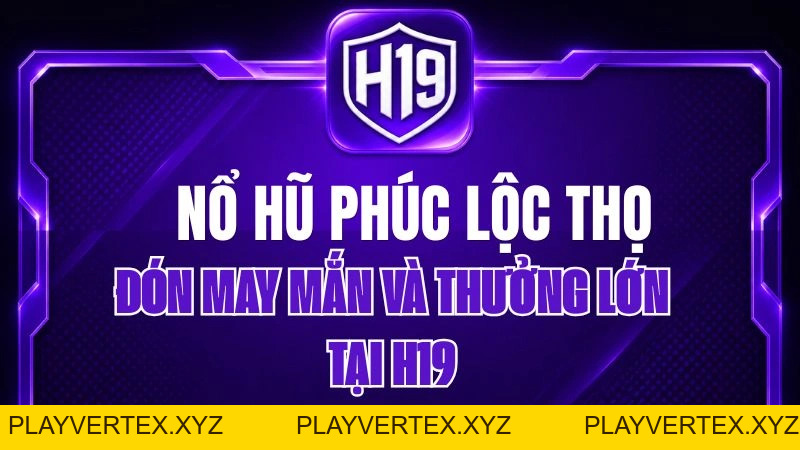 Nổ Hũ Phúc Lộc Thọ H19 – Đón May Mắn Và Thưởng Lớn