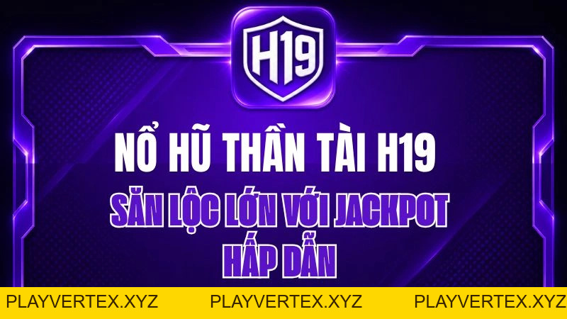 Nổ Hũ Thần Tài H19 – Săn Lộc Lớn Với Jackpot Hấp Dẫn