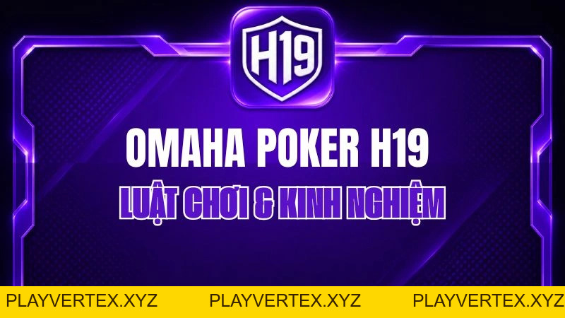 Omaha Poker H19 – Luật Chơi & Kinh Nghiệm