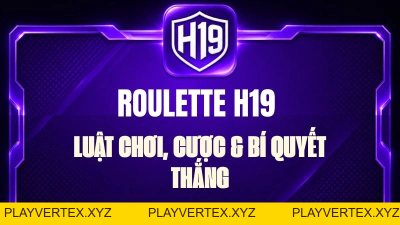 Roulette H19 – Luật Chơi, Cược & Bí Quyết Thắng