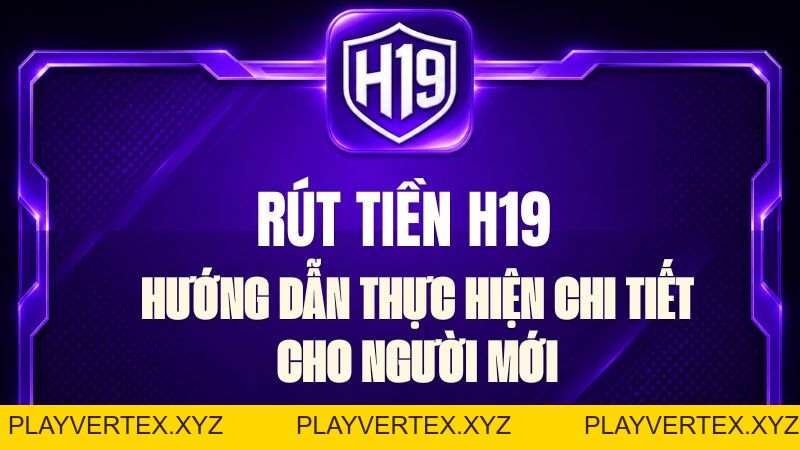 Rút Tiền H19 – Hướng Dẫn Rút Tiền Chi Tiết Từng Bước