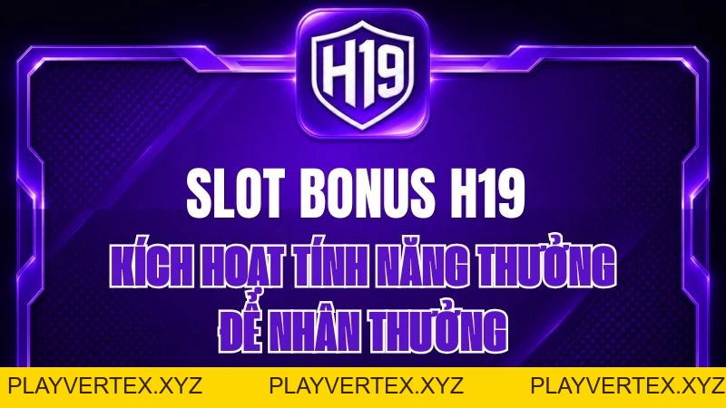 Slot Bonus H19 – Kích Hoạt Tính Năng Thưởng Để Nhân Thưởng