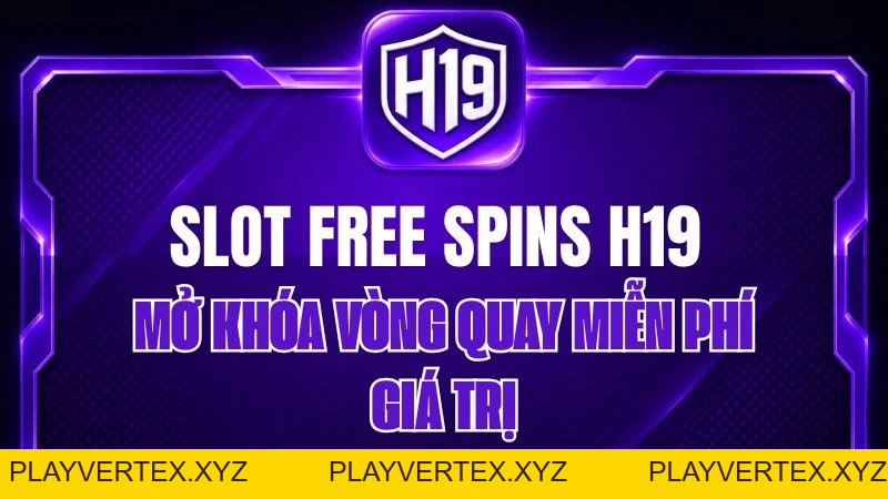 Slot Free Spins H19 – Mở Khóa Vòng Quay Miễn Phí Giá Trị