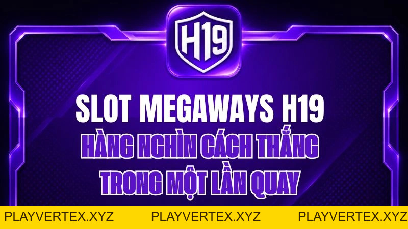Slot Megaways H19 – Hàng Nghìn Cách Thắng Trong Một Lần Quay