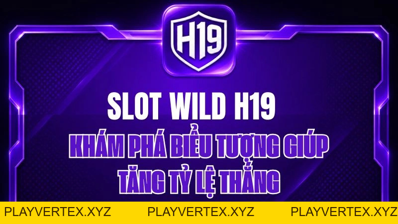 Slot Wild H19 – Khám Phá Biểu Tượng Giúp Tăng Tỷ Lệ Thắng