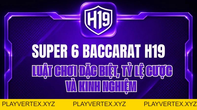 Super 6 Baccarat H19 – Luật Chơi Chi Tiết