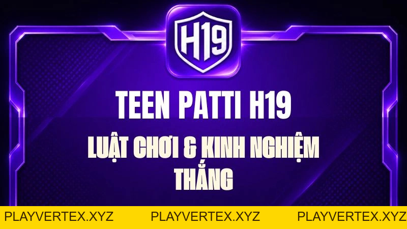 Teen Patti H19 – Luật Chơi & Kinh Nghiệm Thắng