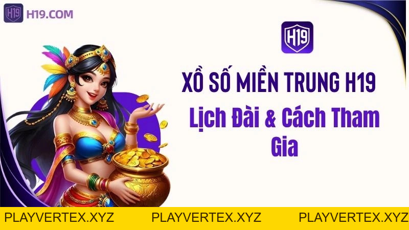 Xổ Số Miền Trung H19 – Lịch Đài & Cách Tham Gia